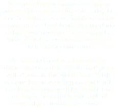 Vic created opportunities to continue personal growth as a musician during his time in military service, forming a string quartet at the Naval Academy to perform military functions, and entertaining his brothers and sisters as they completed their military education. Vic commissioned as a United States Marine and served the USMC for 6 years, with 2 tours in the Middle East. While stationed at posts in Virginia and North Carolina, Vic supported local musicians and began creating his own style of original performance and sound. 